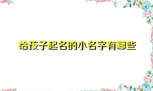 给孩子起名的小名字有哪些