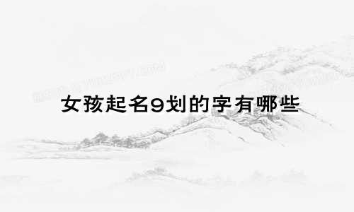 女孩起名9划的字有哪些