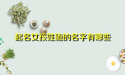起名女孩姓施的名字有哪些