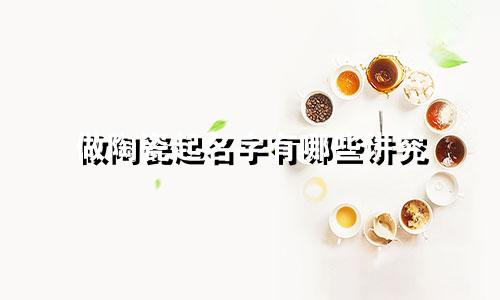 做陶瓷起名字有哪些讲究