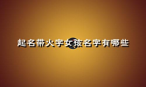 起名带火字女孩名字有哪些