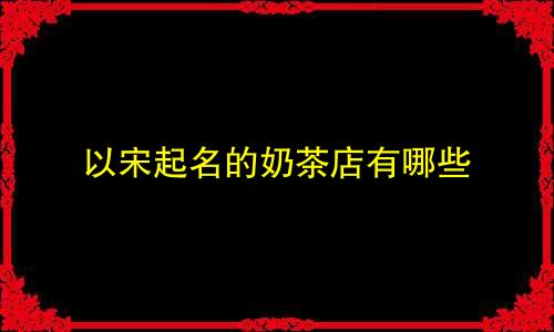 以宋起名的奶茶店有哪些