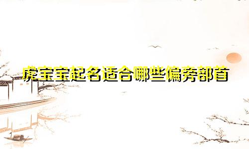 虎宝宝起名适合哪些偏旁部首