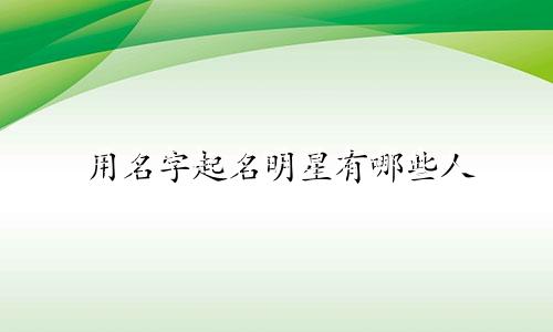 用名字起名明星有哪些人