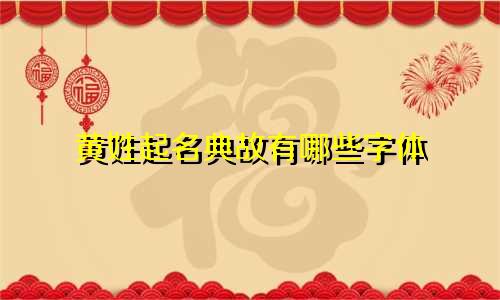黄姓起名典故有哪些字体
