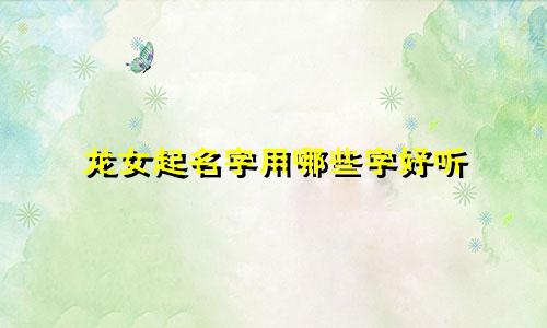 龙女起名字用哪些字好听