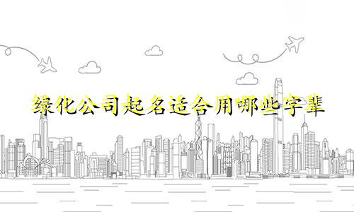 绿化公司起名适合用哪些字辈