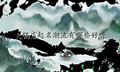 火锅店起名潮流有哪些好听