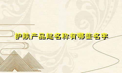 护肤产品起名称有哪些名字