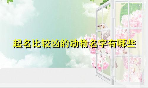 起名比较凶的动物名字有哪些