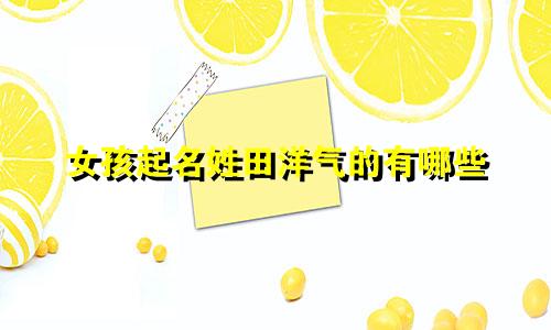 女孩起名姓田洋气的有哪些