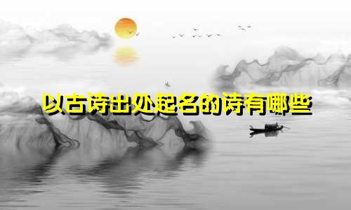 以古诗出处起名的诗有哪些