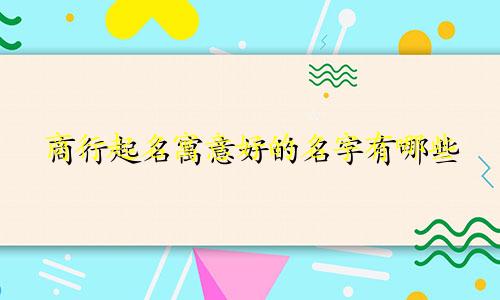 商行起名寓意好的名字有哪些
