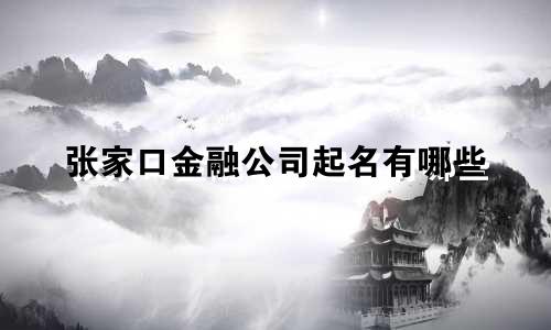 张家口金融公司起名有哪些