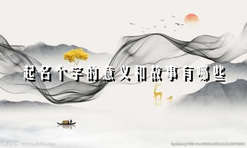 起名个字的意义和故事有哪些