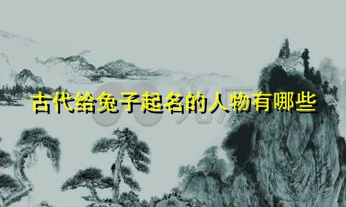 古代给兔子起名的人物有哪些