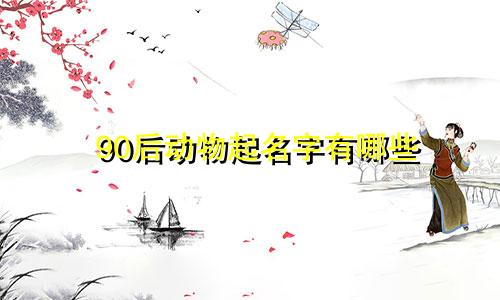 90后动物起名字有哪些
