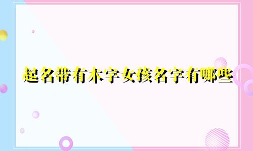 起名带有木字女孩名字有哪些