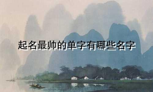 起名最帅的单字有哪些名字