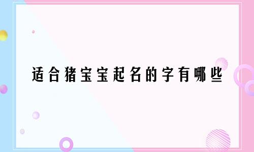 适合猪宝宝起名的字有哪些