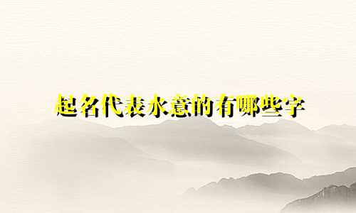 起名代表水意的有哪些字
