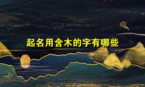 起名用含木的字有哪些