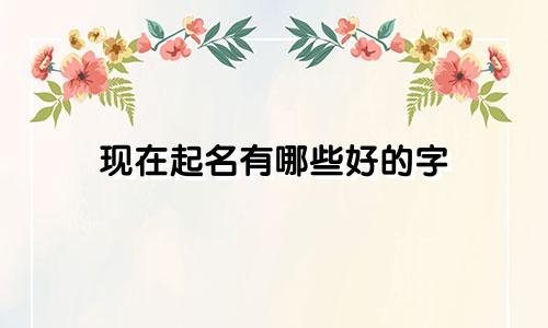 现在起名有哪些好的字