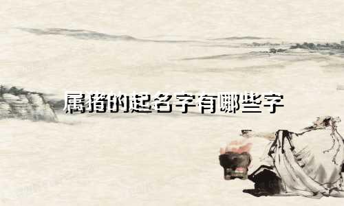 属猪的起名字有哪些字