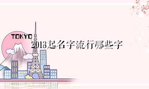 2018起名字流行哪些字