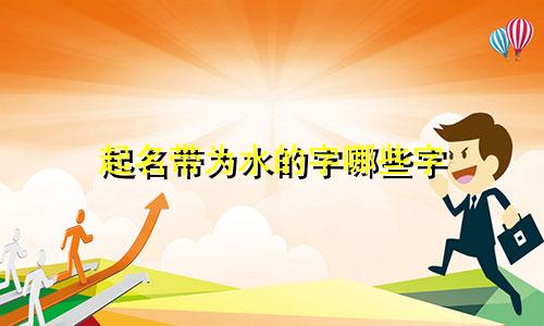 起名带为水的字哪些字