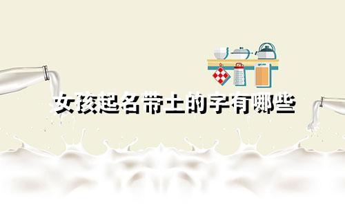 女孩起名带土的字有哪些