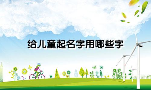 给儿童起名字用哪些字