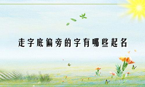 走字底偏旁的字有哪些起名