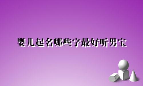 婴儿起名哪些字最好听男宝