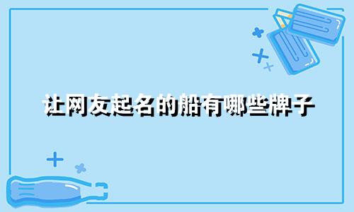 让网友起名的船有哪些牌子