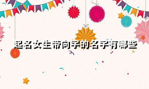 起名女生带向字的名字有哪些
