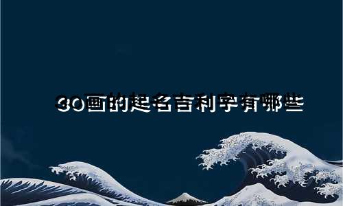30画的起名吉利字有哪些