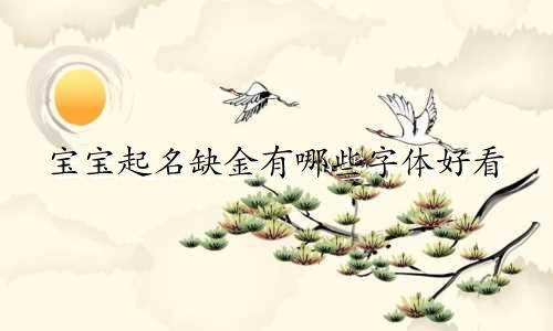 宝宝起名缺金有哪些字体好看