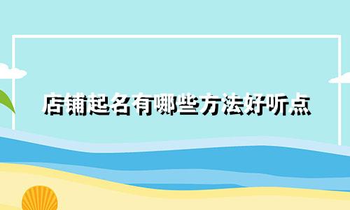 店铺起名有哪些方法好听点
