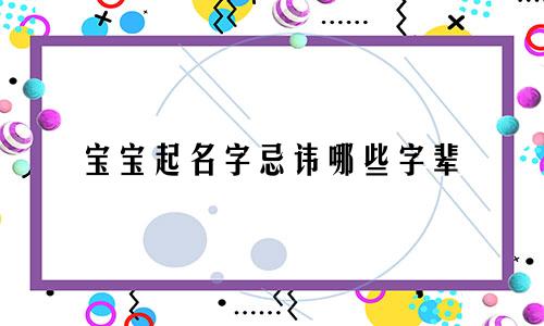 宝宝起名字忌讳哪些字辈