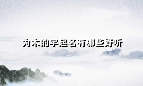 为木的字起名有哪些好听