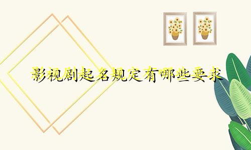 影视剧起名规定有哪些要求