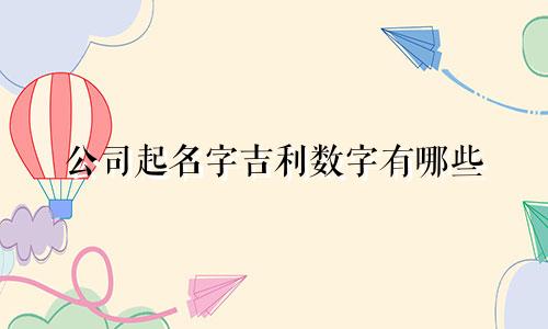 公司起名字吉利数字有哪些