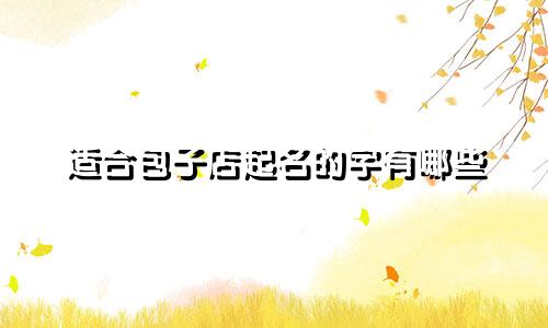 适合包子店起名的字有哪些