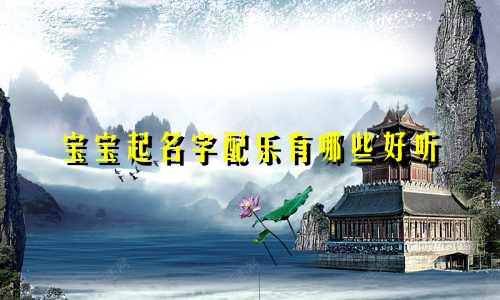 宝宝起名字配乐有哪些好听