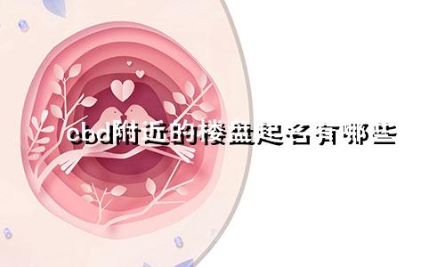 cbd附近的楼盘起名有哪些