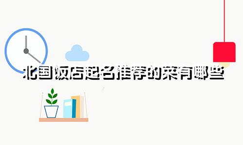 北国饭店起名推荐的菜有哪些