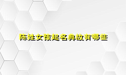 陈姓女孩起名典故有哪些