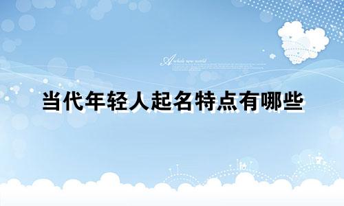 当代年轻人起名特点有哪些