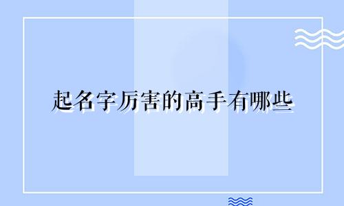 起名字厉害的高手有哪些
